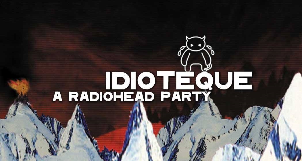 IDIOTEQUE. a radiohead party.